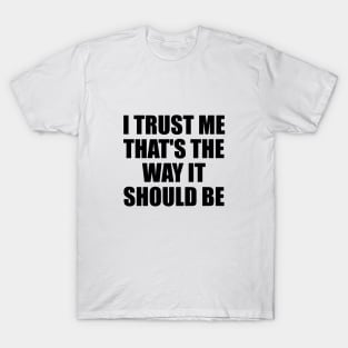 I trust me that's the way it should be T-Shirt